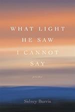 What Light He Saw I Cannot Say: Poems