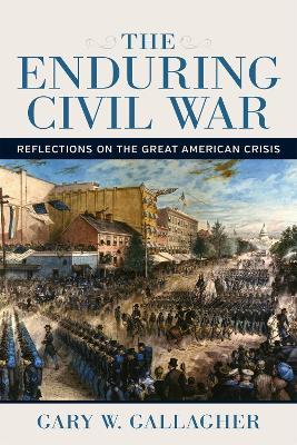 The Enduring Civil War: Reflections on the Great American Crisis - Gary W. Gallagher - cover