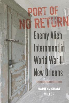 Port of No Return: Enemy Alien Internment in World War II New Orleans - Marilyn G. Miller - cover