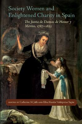 Society Women and Enlightened Charity in Spain: The Junta de Damas de Honor y Mérito, 1787–1823 - Anne J. Cruz,Elizabeth Franklin Lewis,Mónica Bolufer Peruga - cover