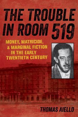 The Trouble in Room 519: Money, Matricide, and Marginal Fiction in the Early Twentieth Century - Thomas Aiello - cover