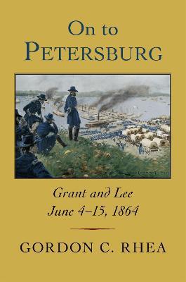 On to Petersburg: Grant and Lee, June 4-15, 1864 - Gordon C. Rhea - cover