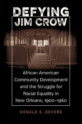Defying Jim Crow: African American Community Development and the Struggle for Racial Equality in New Orleans, 1900-1960 - Donald E. DeVore - cover