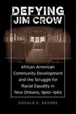 Defying Jim Crow: African American Community Development and the Struggle for Racial Equality in New Orleans, 1900-1960