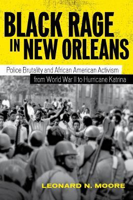 Black Rage in New Orleans: Police Brutality and African American Activism from World War II to Hurricane Katrina - Leonard N. Moore - cover