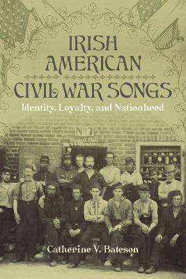 Irish American Civil War Songs: Identity, Loyalty, and Nationhood - Catherine V. Bateson - cover