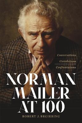 Norman Mailer at 100: Conversations, Correlations, Confrontations - Robert J. Begiebing - cover