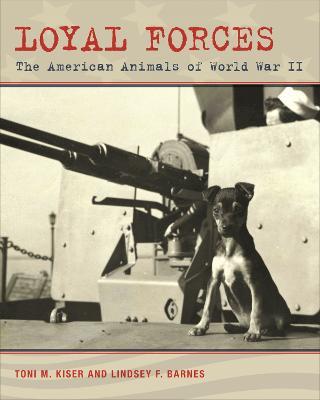 Loyal Forces: The American Animals of World War II - Toni M. Kiser,Lindsey F. Barnes - cover