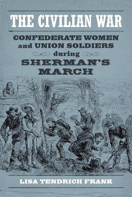 The Civilian War: Confederate Women and Union Soldiers during Sherman's March - Lisa Tendrich Frank - cover