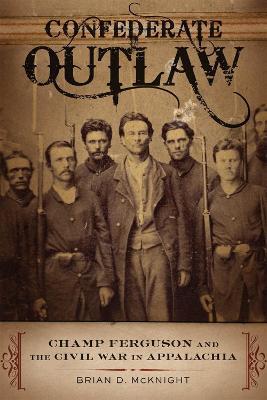 Confederate Outlaw: Champ Ferguson and the Civil War in Appalachia - Brian D. McKnight - cover