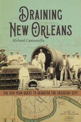 Draining New Orleans: The 300-Year Quest to Dewater the Crescent City - Richard Campanella - cover