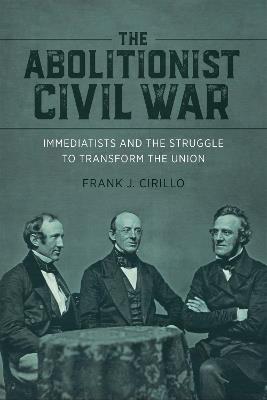 The Abolitionist Civil War: Immediatists and the Struggle to Transform the Union - Frank J. Cirillo - cover