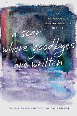 A Scar Where Goodbyes Are Written: An Anthology of Venezuelan Poets in Chile - cover
