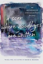 A Scar Where Goodbyes Are Written: An Anthology of Venezuelan Poets in Chile