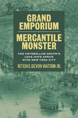 Grand Emporium, Mercantile Monster: The Antebellum South's Love-Hate Affair with New York City - Ritchie Devon Watson, Jr.,Scott Romine - cover