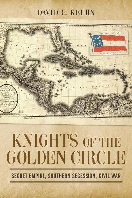 Knights of the Golden Circle: Secret Empire, Southern Secession, Civil War - David C. Keehn - cover