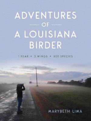 Adventures of a Louisiana Birder: One Year, Two Wings, Three Hundred Species - Marybeth Lima - cover