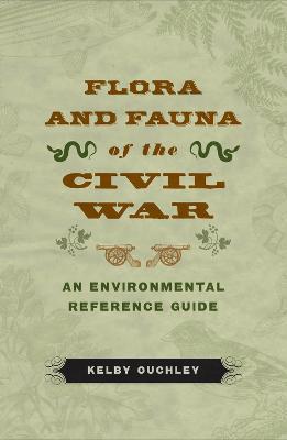 Flora and Fauna of the Civil War: An Environmental Reference Guide - Kelby Ouchley - cover