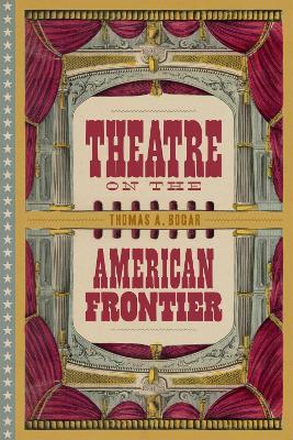 Theatre on the American Frontier - Thomas A. Bogar - cover