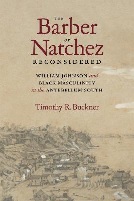 The Barber of Natchez Reconsidered: William Johnson and Black Masculinity in the Antebellum South - Timothy R. Buckner - cover