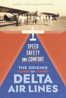 Speed, Safety, and Comfort: The Origins of Delta Air Lines - James John Hoogerwerf - cover
