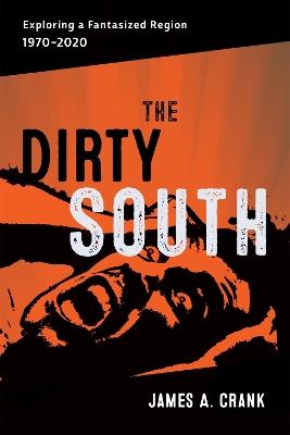 The Dirty South: Exploring a Fantasized Region, 1970–2020 - James A. Crank,Scott Romine - cover