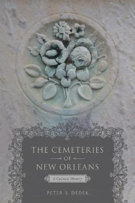 The Cemeteries of New Orleans: A Cultural History - Peter B. Dedek - cover