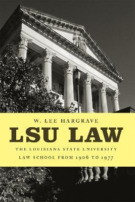 LSU Law: The Louisiana State University Law School from 1906 to 1977 - W. Lee Hargrave - cover