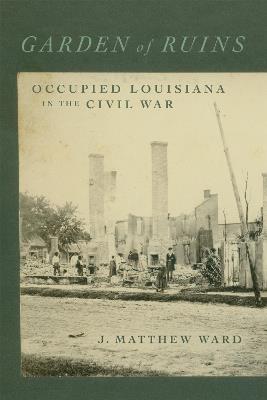 Garden of Ruins: Occupied Louisiana in the Civil War - J. Matthew Ward,T. Michael Parrish - cover