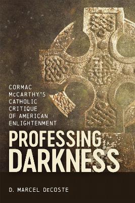 Professing Darkness: Cormac McCarthy's Catholic Critique of American Enlightenment - D. Marcel DeCoste - cover