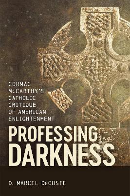 Professing Darkness: Cormac McCarthy's Catholic Critique of American Enlightenment - D. Marcel DeCoste - cover