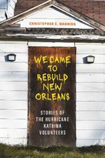 We Came to Rebuild New Orleans: Stories of the Hurricane Katrina Volunteers