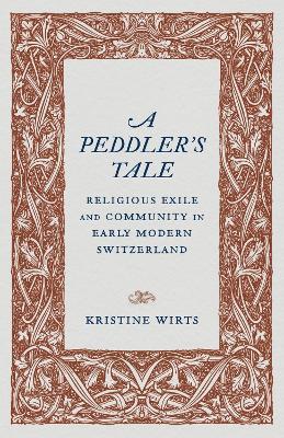 A Peddler's Tale: Religious Exile and Community in Early Modern Switzerland - Kristine Wirts - cover