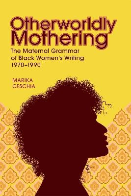 Otherworldly Mothering: The Maternal Grammar of Black Women's Writing, 1970-1990 - Marika Ceschia - cover