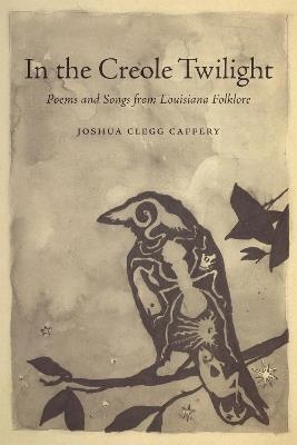 In the Creole Twilight: Poems and Songs from Louisiana Folklore - Joshua Clegg Caffery - cover