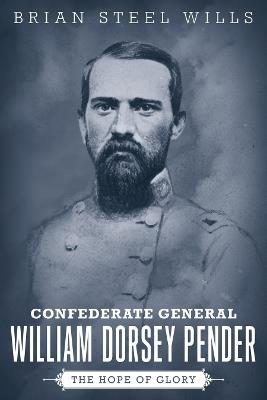 Confederate General William Dorsey Pender: The Hope of Glory - Brian Steel Wills - cover
