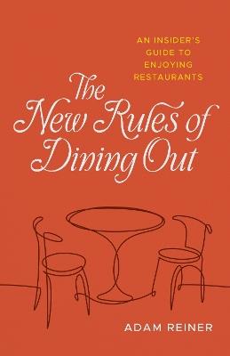 The New Rules of Dining Out: An Insider's Guide to Enjoying Restaurants - Adam Reiner - cover