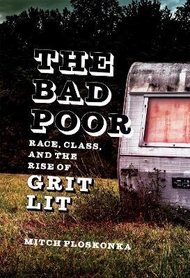 The Bad Poor: Race, Class, and the Rise of Grit Lit - Mitch Ploskonka - cover