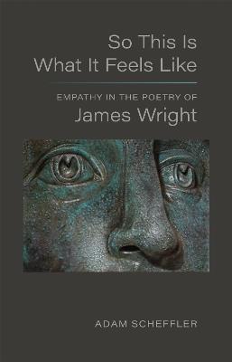 So This Is What It Feels Like: Empathy in the Poetry of James Wright - Adam Scheffler - cover