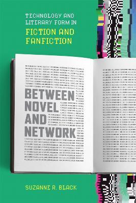 Between Novel and Network: Technology and Literary Form in Fiction and Fanfiction - Suzanne R. Black - cover