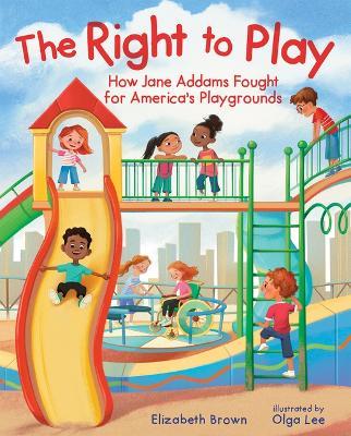 The Right to Play: How Jane Addams Fought for America's Playgrounds - Elizabeth Brown - cover