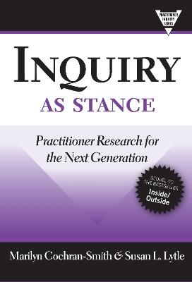 Inquiry As Stance: Practitioner Research in the Next Generation - Marilyn Cochran-Smith,Susan L. Lytle - cover