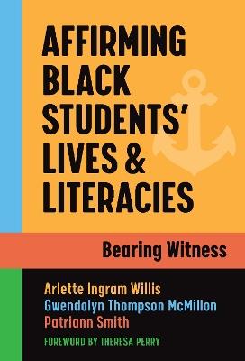 Affirming Black Students' Lives and Literacies: Bearing Witness - Arlette Ingram Willis,Gwendolyn Thompson McMillon,Patriann Smith - cover