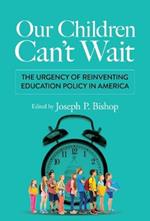 Our Children Can't Wait: The Urgency of Reinventing Education Policy in America