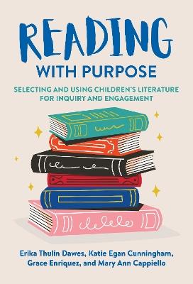 Reading with Purpose: Selecting and Using Children's Literature for Inquiry and Engagement - Erika Thulin Dawes,Katie Egan Cunningham,Grace Enriquez - cover