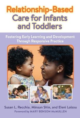 Relationship-Based Care for Infants and Toddlers: Fostering Early Learning and Development Through Responsive Practice - Susan L. Recchia,Minsun Shin,Eleni Loizou - cover