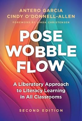 Pose, Wobble, Flow: A Liberatory Approach to Literacy Learning in All Classrooms - Antero Garcia,Cindy O'Donnell-Allen - cover