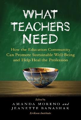 What Teachers Need: How the Education Community Can Promote Sustainable Well-Being and Help Heal the Profession - cover