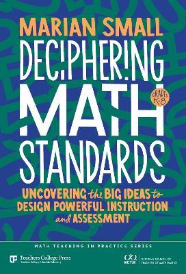 Deciphering Math Standards: Uncovering the Big Ideas to Design Powerful Instruction and Assessments (Grades K–8) - Marian Small - cover