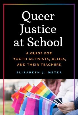 Queer Justice at School: A Guide for Youth Activists, Allies, and Their Teachers - Elizabeth J. Meyer - cover